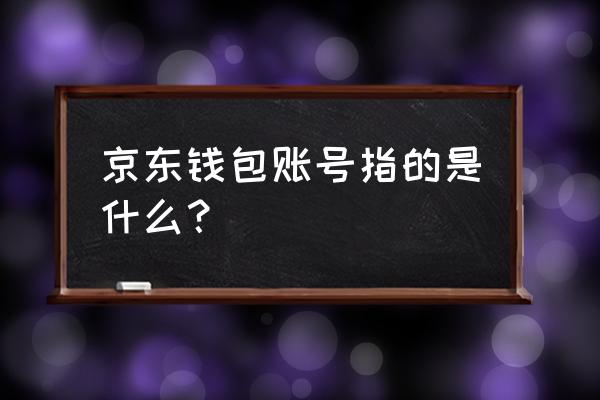 京东钱包账号是什么 京东钱包账号指的是什么？