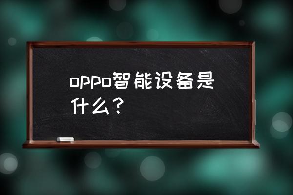 为什么oppo要做智能手表 oppo智能设备是什么？