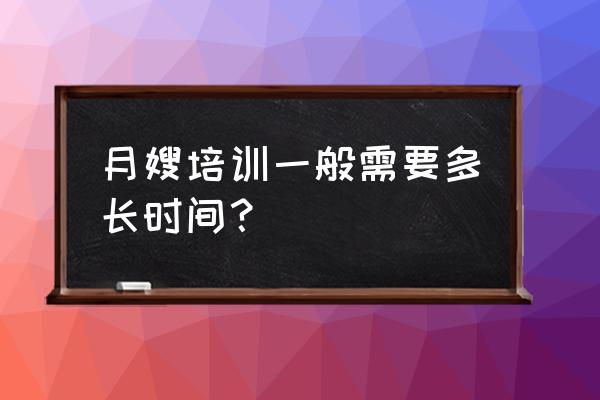 武汉月嫂培训需要多长时间 月嫂培训一般需要多长时间？