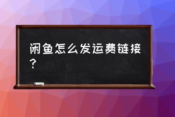 闲鱼网快递怎么设置好 闲鱼怎么发运费链接？