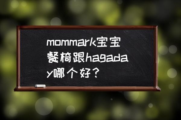 什么儿童餐椅好 mommark宝宝餐椅跟hagaday哪个好？