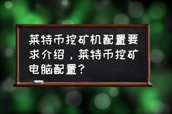 莱特币矿机怎么制作 莱特币挖矿机配置要求介绍，莱特币挖矿电脑配置？