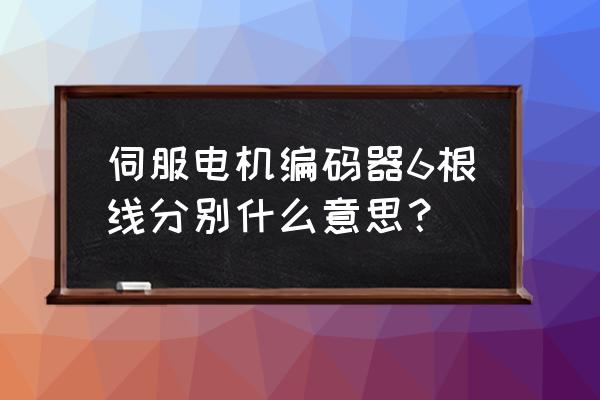 伺服马达编码器几根线 伺服电机编码器6根线分别什么意思？