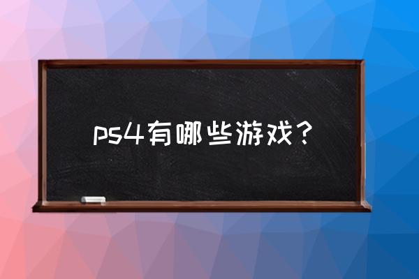 ps4都的什么游戏 ps4有哪些游戏？