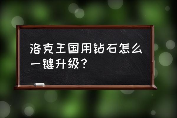 现在洛克王国怎么升级 洛克王国用钻石怎么一键升级？