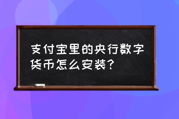 如何安装数字货币钱包 支付宝里的央行数字货币怎么安装？