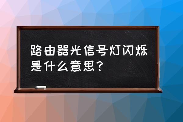 路由器光信号灯闪烁啥意思 路由器光信号灯闪烁是什么意思？