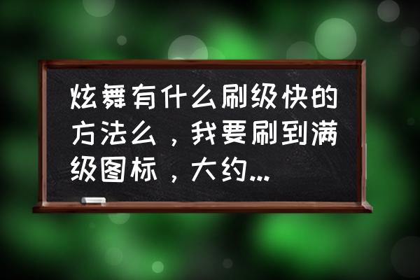 qq炫舞刷经验四秒歌是哪个 炫舞有什么刷级快的方法么，我要刷到满级图标，大约多长时间？