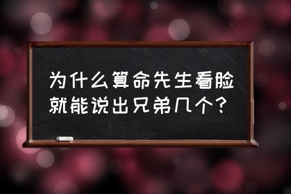 看相怎么看兄弟姐妹数 为什么算命先生看脸就能说出兄弟几个？