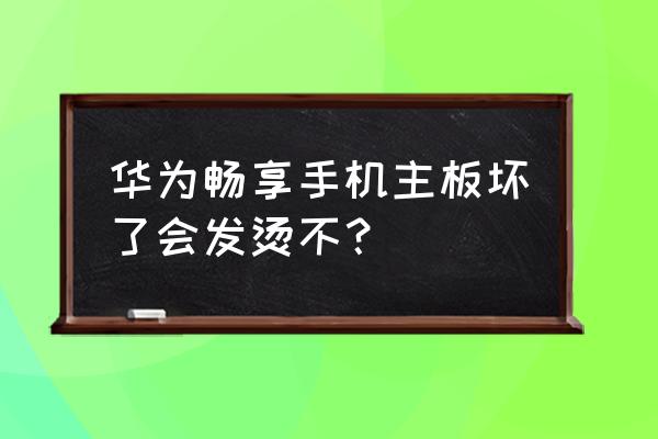 手机主板坏了会发热吗 华为畅享手机主板坏了会发烫不？