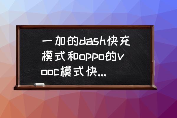 dash充电器是几伏几安 一加的dash快充模式和oppo的vooc模式快充兼容吗，两个品牌的充电器可以混用激活快充模式吗？