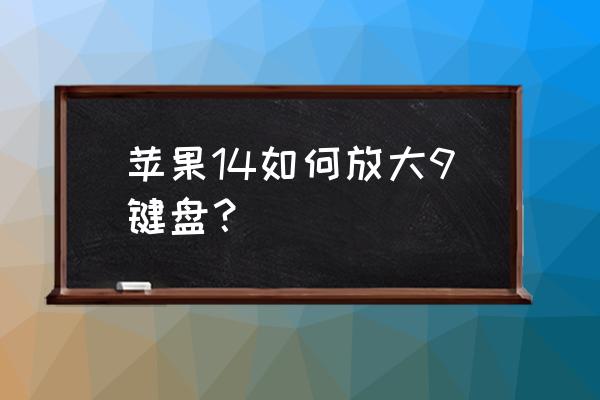 怎么把手机上的键盘放大 苹果14如何放大9键盘？