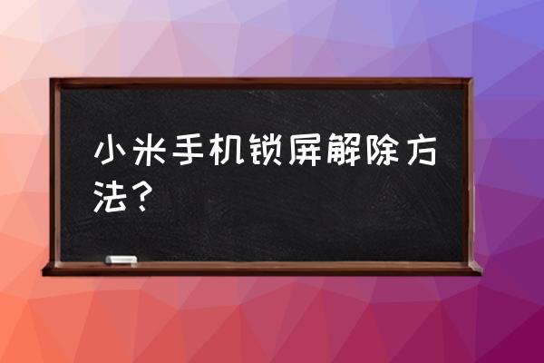 小米手机如何去除屏保 小米手机锁屏解除方法？