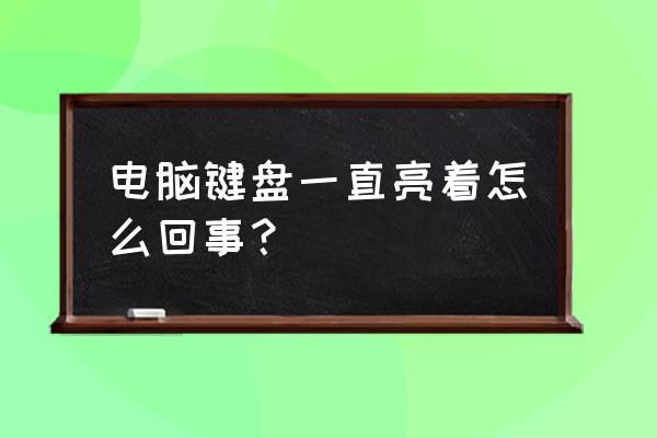 键盘为啥一直亮着 电脑键盘一直亮着怎么回事？