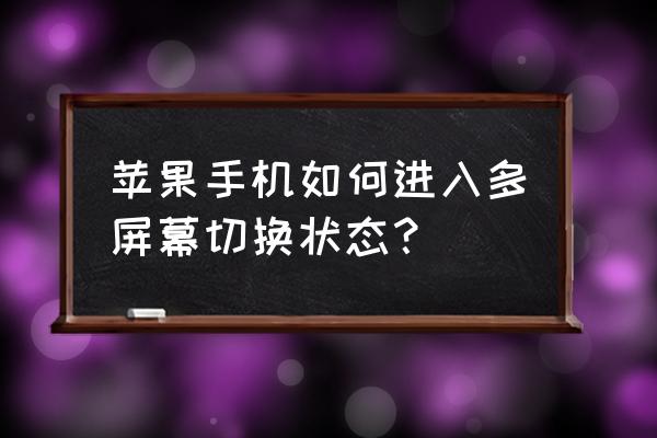 苹果手机多个页面如何切换 苹果手机如何进入多屏幕切换状态？