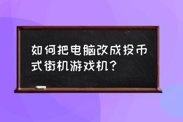 怎么把笔记本电脑变成游戏机 如何把电脑改成投币式街机游戏机？