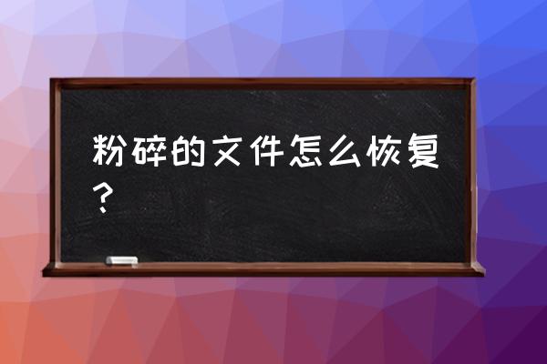 数据粉碎后能恢复吗 粉碎的文件怎么恢复？