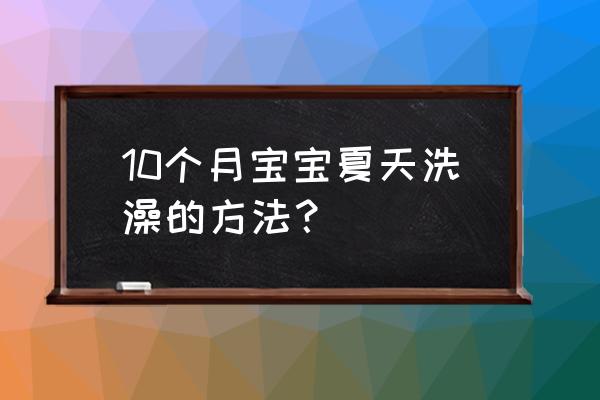 新生儿夏天洗完澡要浴巾吗 10个月宝宝夏天洗澡的方法？