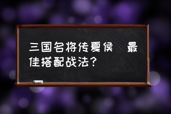 封神三国名将传怎么玩 三国名将传夏侯惇最佳搭配战法？