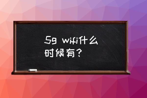 什么时候可买到5g路由器 5g wifi什么时候有？