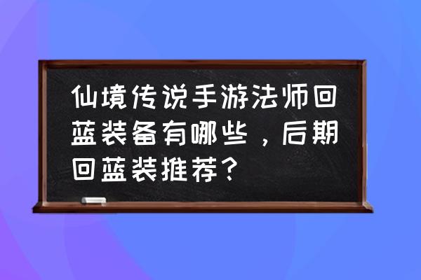 仙境传说手游轮回法师怎么永动 仙境传说手游法师回蓝装备有哪些，后期回蓝装推荐？