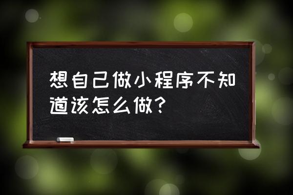 一键生成小程序是怎么回事 想自己做小程序不知道该怎么做？