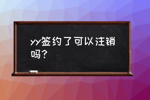 yy陪玩签约多久能解约 yy签约了可以注销吗？