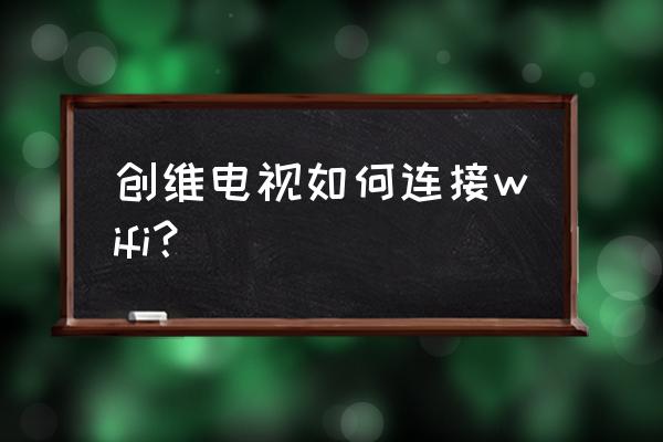 怎样连接创维电视到无线网络 创维电视如何连接wifi？