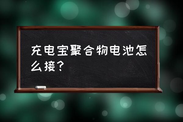 移动电源电芯怎么接 充电宝聚合物电池怎么接？