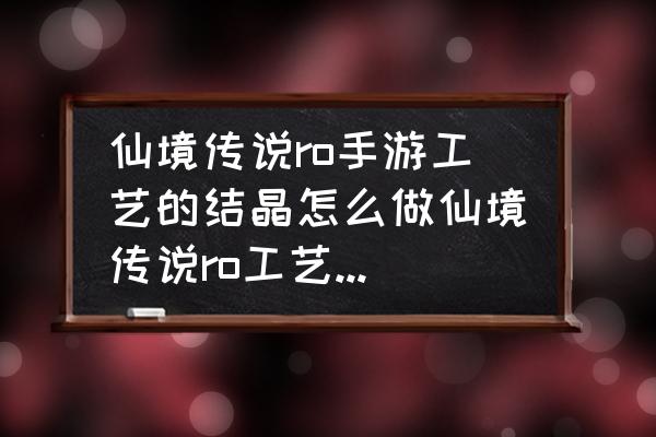 仙境传说打蚂蚁要什么属性 仙境传说ro手游工艺的结晶怎么做仙境传说ro工艺的结晶任务攻略？