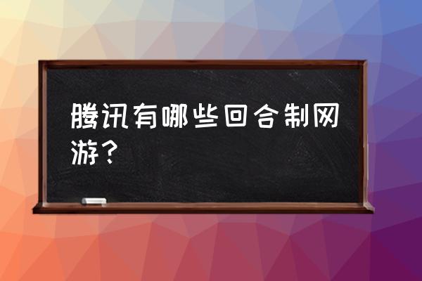 腾讯有没有回合制手游 腾讯有哪些回合制网游？