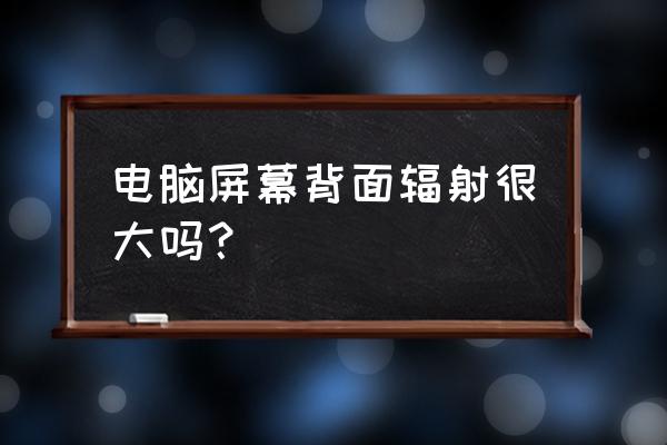 一体机电脑屏幕后面辐射大吗 电脑屏幕背面辐射很大吗？