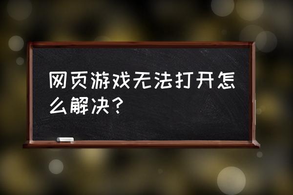 为什么打不开苹果网页游戏 网页游戏无法打开怎么解决？