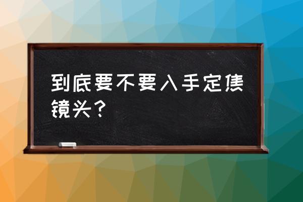 有必要入手定焦镜头吗 到底要不要入手定焦镜头？