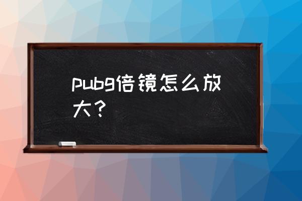 绝地求生瞄镜怎么放大 pubg倍镜怎么放大？