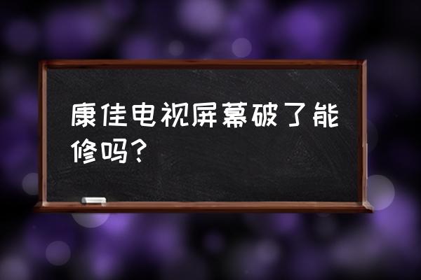 康佳电视的屏幕坏了怎么办 康佳电视屏幕破了能修吗？