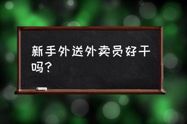 在襄阳送外卖好做吗 新手外送外卖员好干吗？