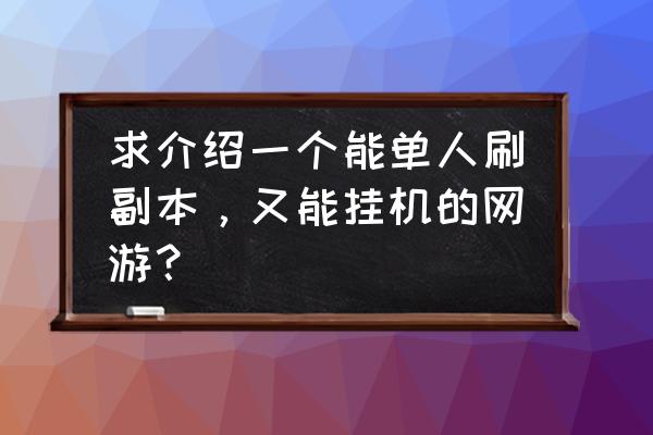 副本多的网页游戏吗 求介绍一个能单人刷副本，又能挂机的网游？