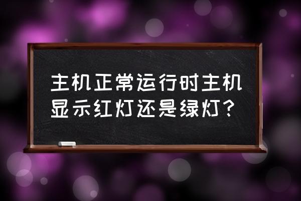 主机正常状态是什么样的 主机正常运行时主机显示红灯还是绿灯？