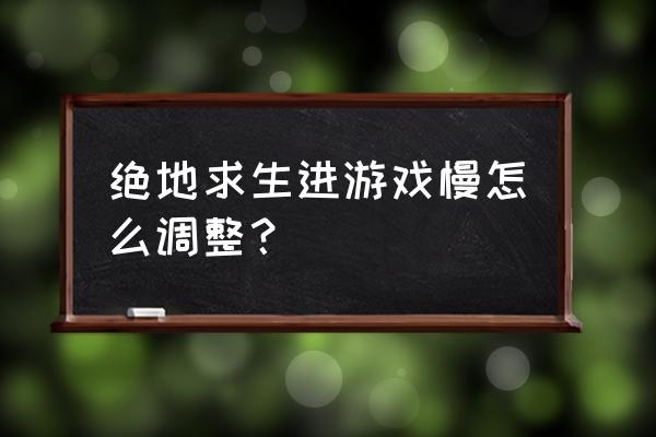 绝地求生放到固态硬盘有提升吗 绝地求生进游戏慢怎么调整？