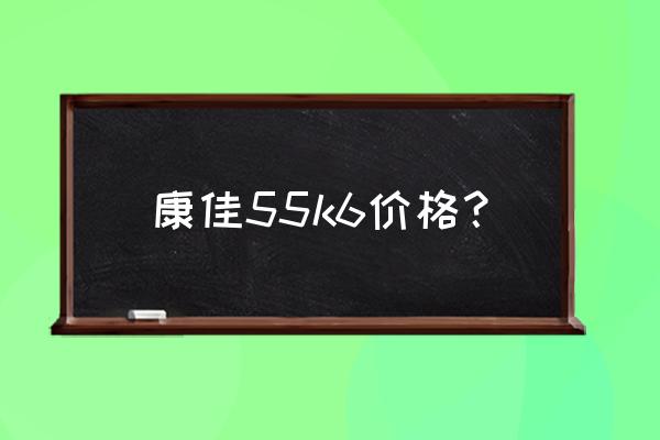 康佳55曲屏电视多大功率 康佳55k6价格？