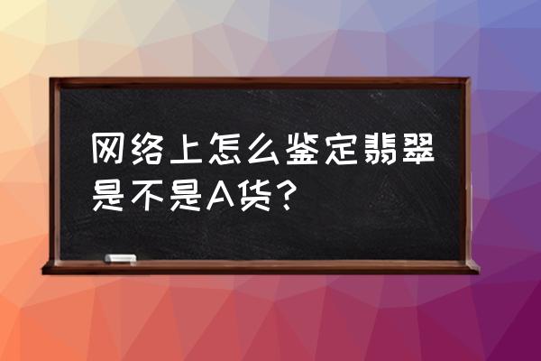 请鉴定我的翡翠镯子是不是a货 网络上怎么鉴定翡翠是不是A货？