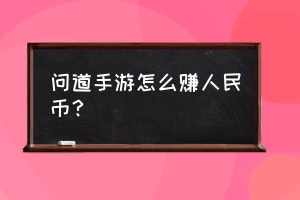 现在问道怎么赚游戏币 问道手游怎么赚人民币？