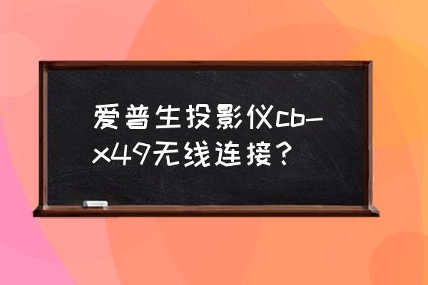 投影仪怎么连接路由器 爱普生投影仪cb-x49无线连接？