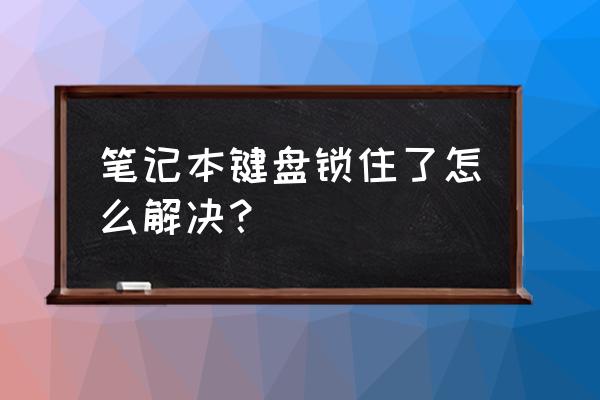 笔记本键盘全锁了怎么解锁 笔记本键盘锁住了怎么解决？