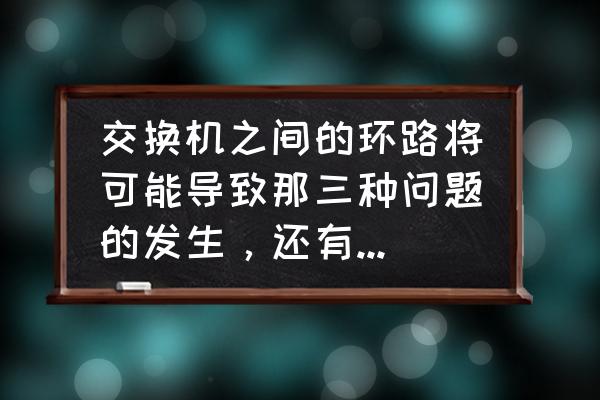 交换机环路有什么危害 交换机之间的环路将可能导致那三种问题的发生，还有其他几个题？