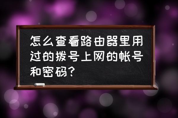 如何查找路由器历史帐号和密码 怎么查看路由器里用过的拨号上网的帐号和密码？