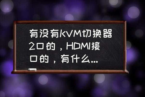 linkkvm切换器哪款好 有没有KVM切换器2口的，HDMI接口的，有什么好的推荐么？
