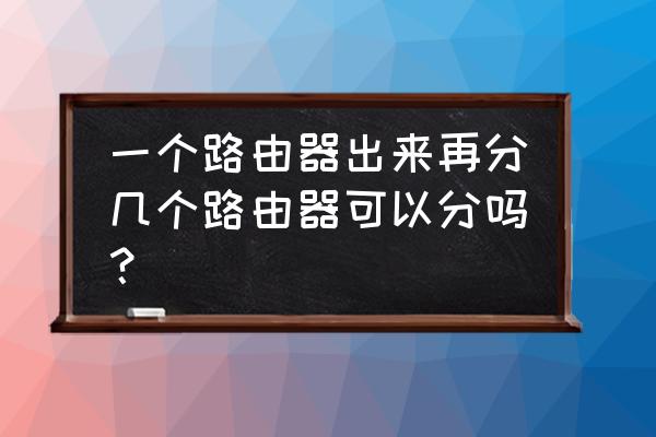 怎么把路由器分区 一个路由器出来再分几个路由器可以分吗？