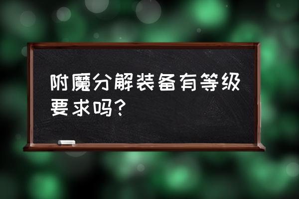 魔兽世界附魔能分解装备吗 附魔分解装备有等级要求吗？